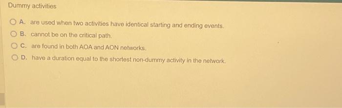  Dummy activities O A. are used when two activities have identical