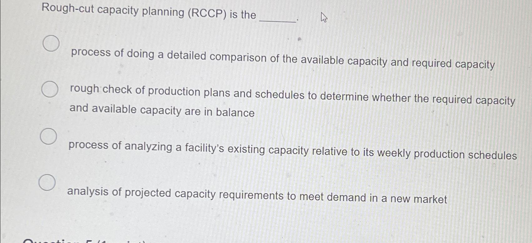  Rough-cut capacity planning (RCCP) is the process of doing a detailed