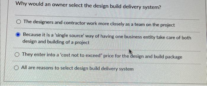  Why would an owner select the design build delivery system? The