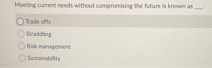  Meeting current needs without compromising the future is known as Trade