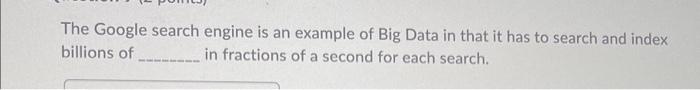  The Google search engine is an example of Big Data in