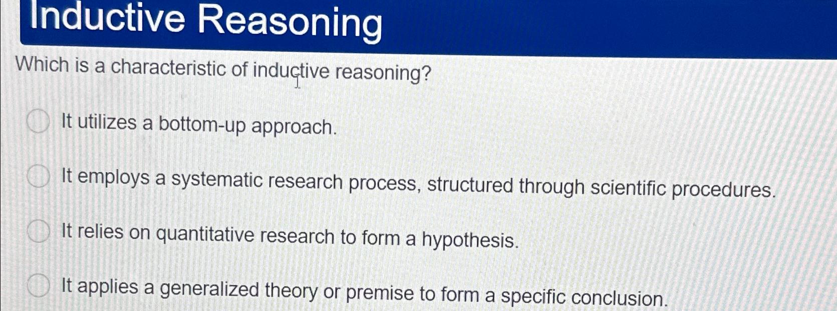  Inductive Reasoning Which is a characteristic of inductive reasoning? It utilizes