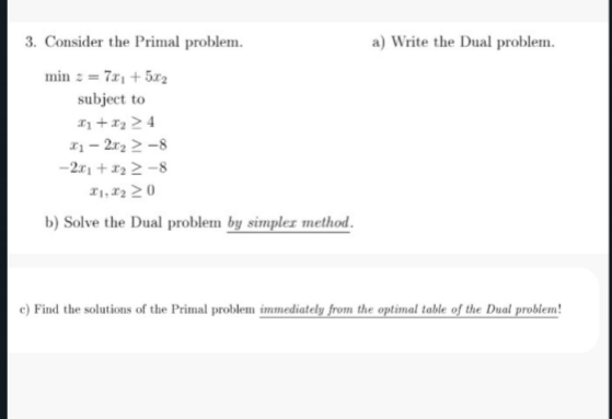 3. Consider the Primal problem. a) Write the Dual problem. minz=7x1+5x2subjecttox1+x24x12x282x1+x28x1,x20