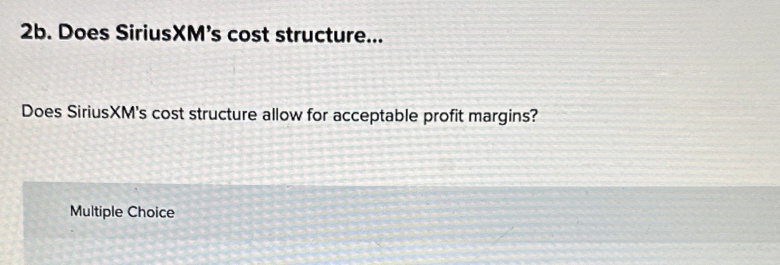  2b. Does SiriusXM's cost structure... Does SiriusXM's cost structure allow for