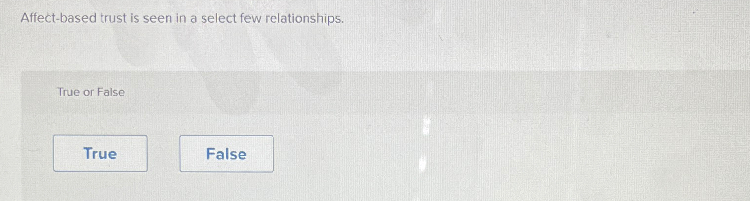  Affect-based trust is seen in a select few relationships. True or