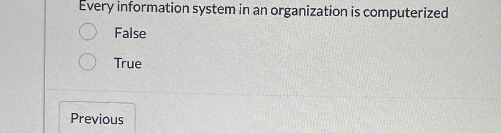  Every information system in an organization is computerized False True 