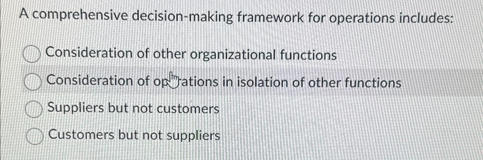  A comprehensive decision-making framework for operations includes: Consideration of other organizational