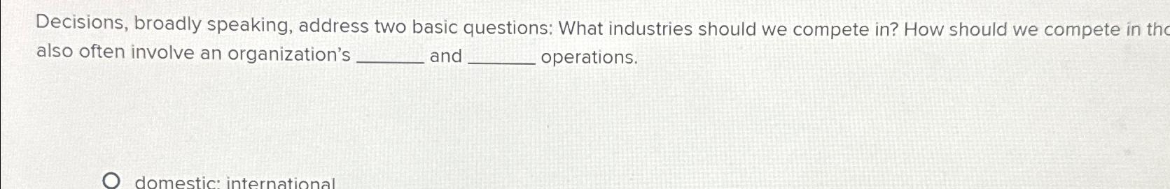  Decisions, broadly speaking, address two basic questions: What industries should we