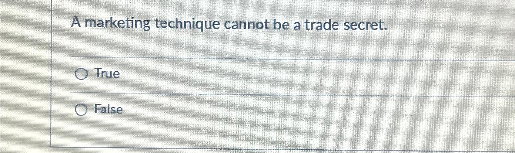  A marketing technique cannot be a trade secret. True False 