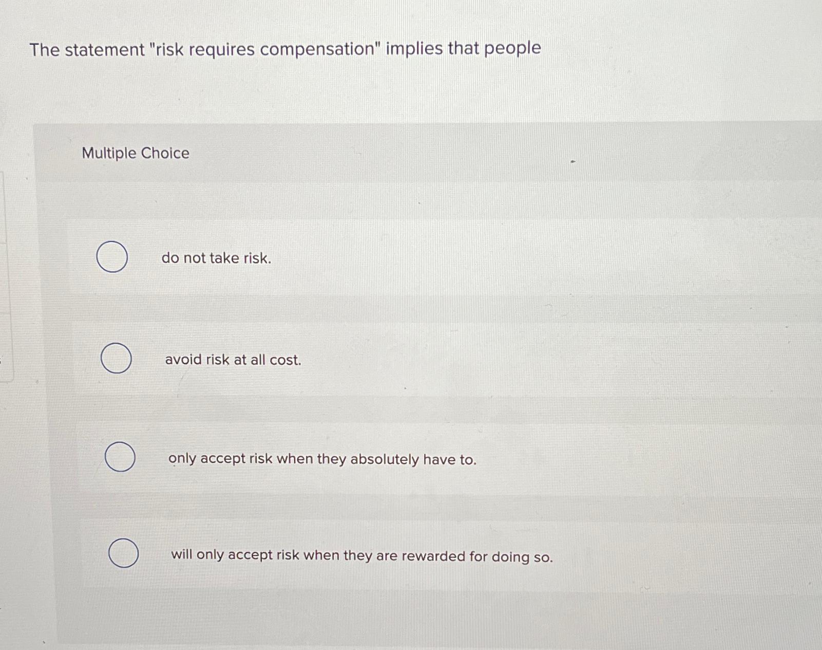  The statement "risk requires compensation" implies that people Multiple Choice do