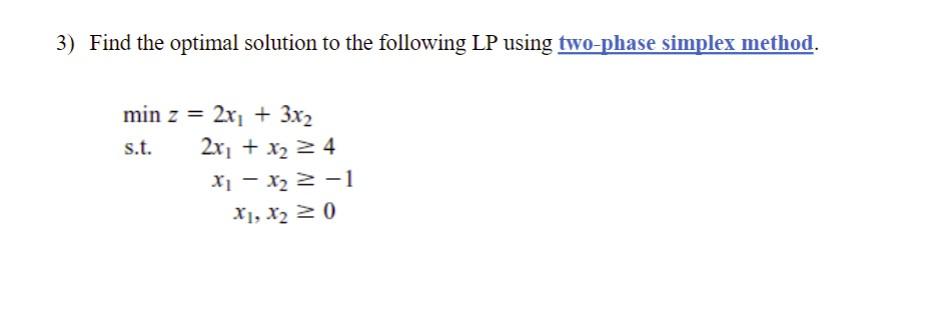  3) Find the optimal solution to the following LP using two-phase
