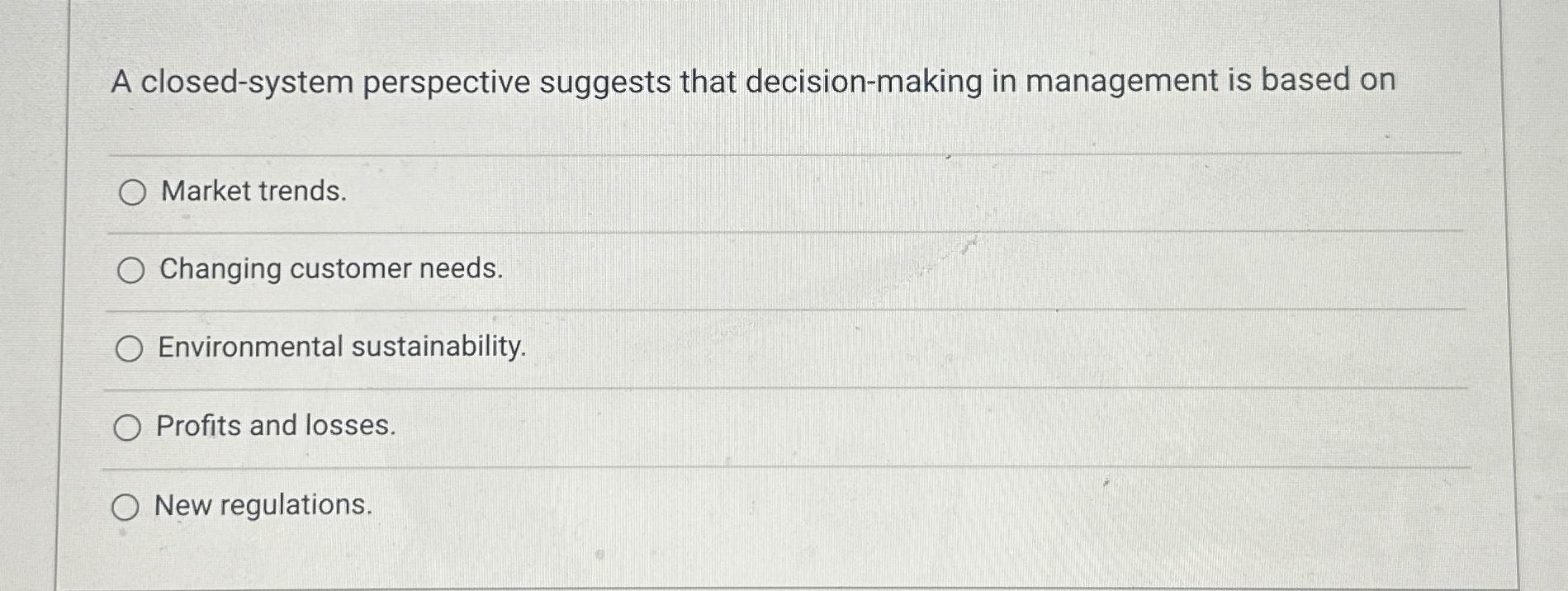  A closed-system perspective suggests that decision-making in management is based on