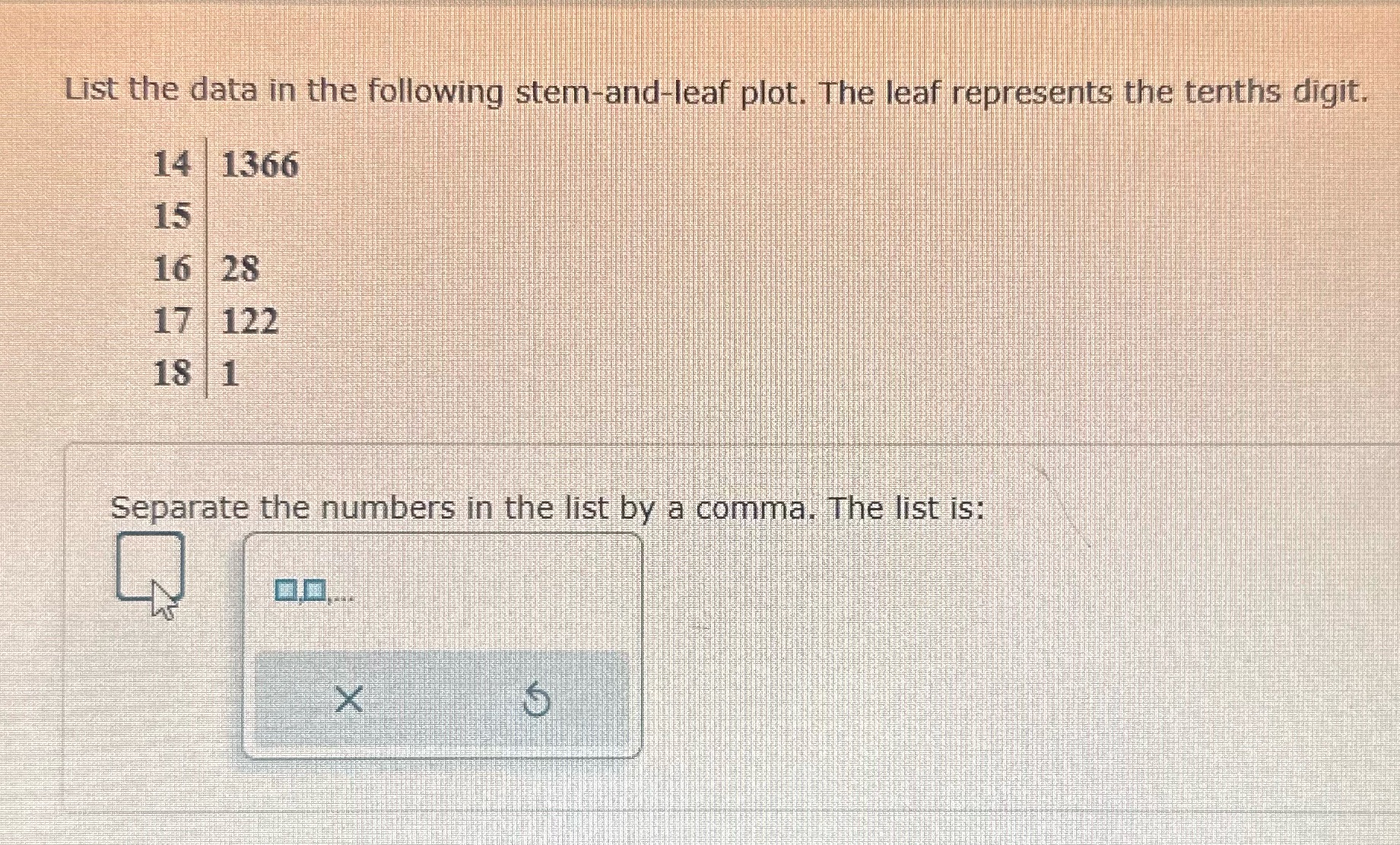  List the data in the following stem-and-leaf plot. The leaf represents