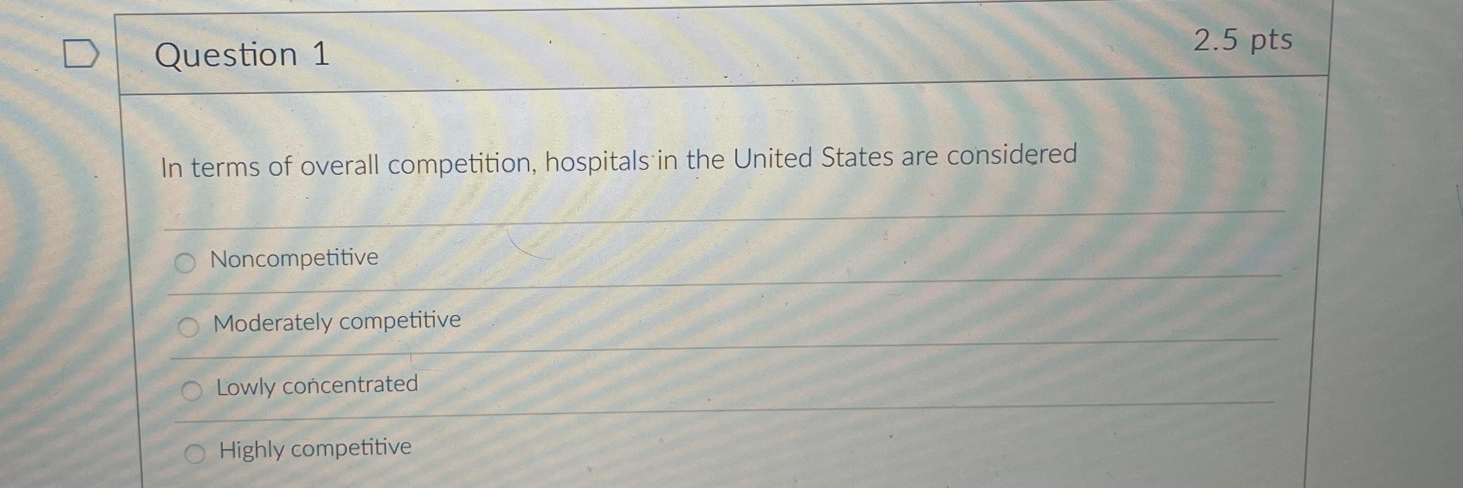  Question 1 2.5pts In terms of overall competition, hospitals in the