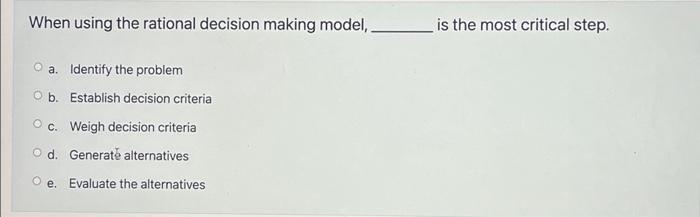  When using the rational decision making model, O a. Identify the