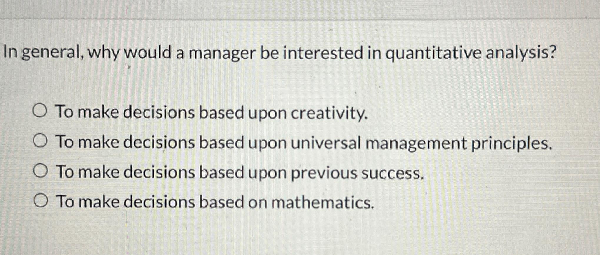  In general, why would a manager be interested in quantitative analysis?