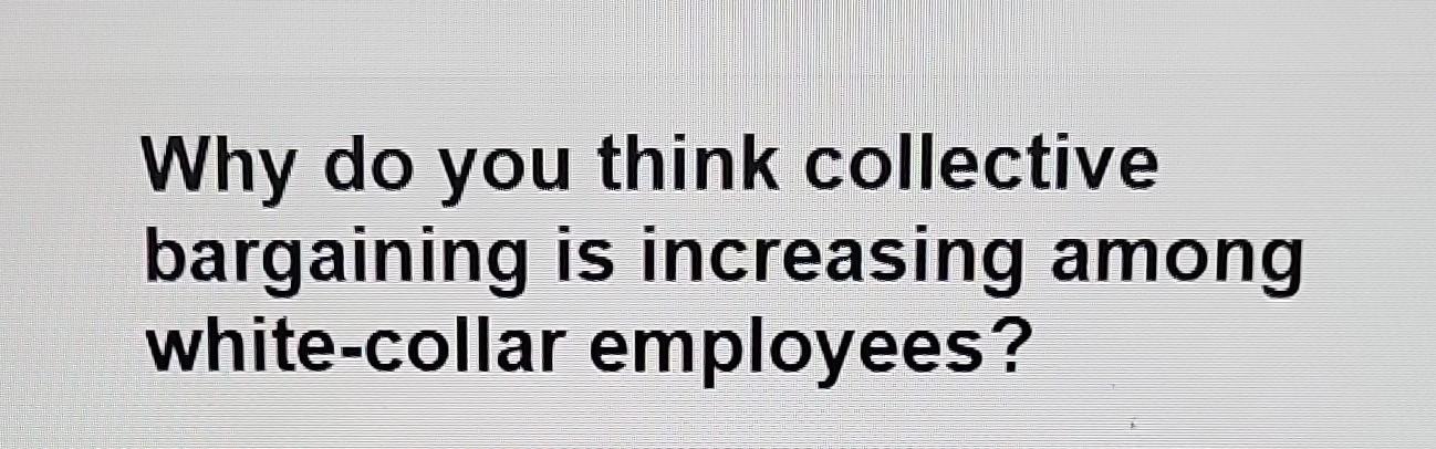  essay question please help answer Why do you think collective bargaining