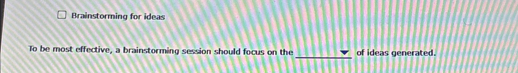  To be most effective, a brainstorming session should focus on the