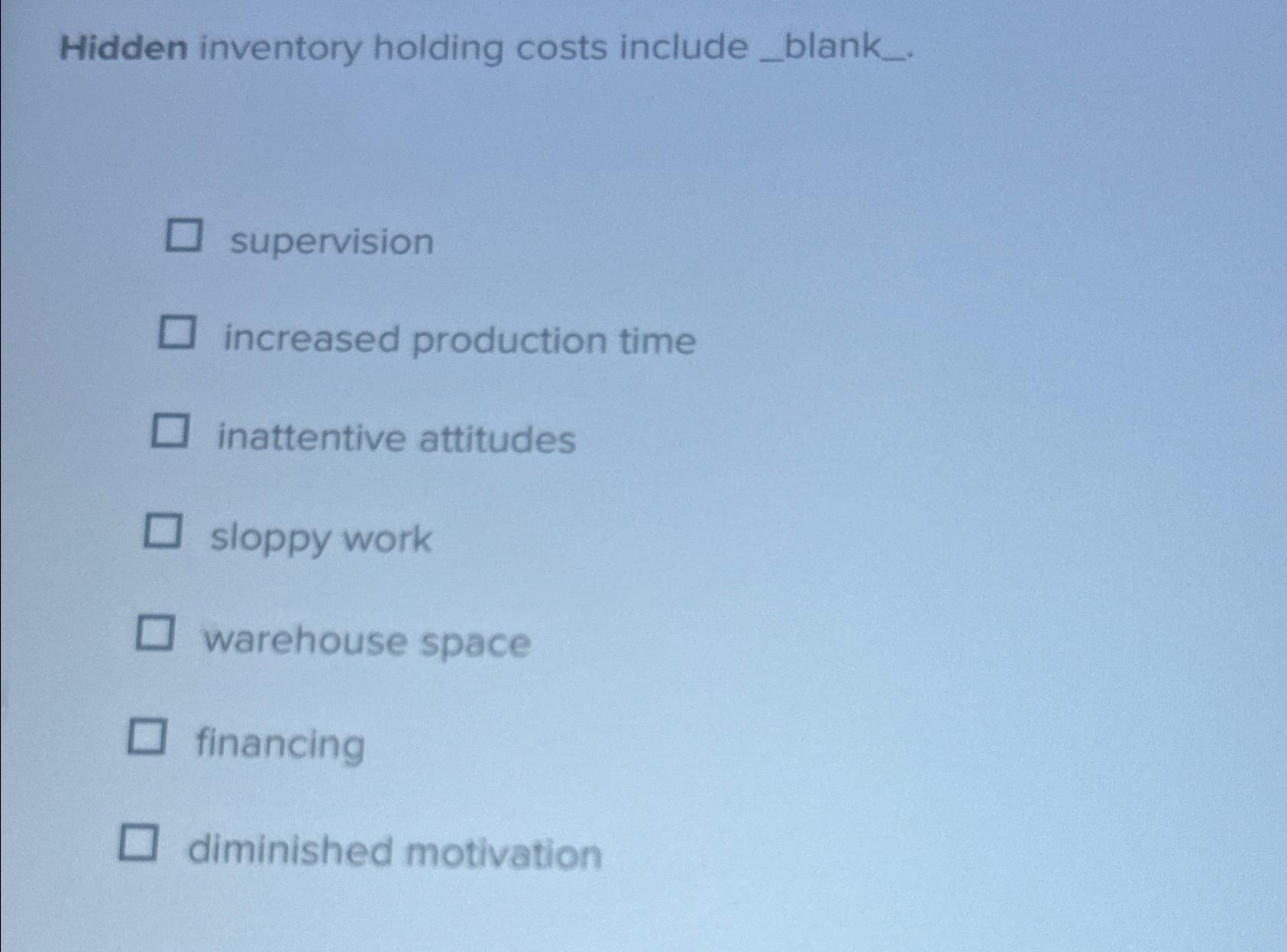  Hidden inventory holding costs include_blank_. supervision increased production time inattentive attitudes