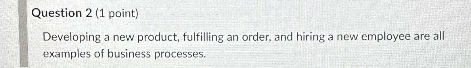 Question 2(1 point) Developing a new product, fulfilling an order, and
