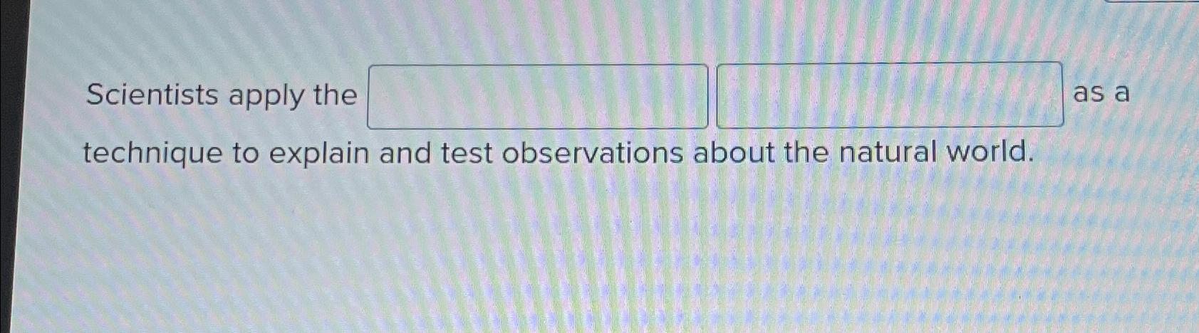  Scientists apply the as a technique to explain and test observations