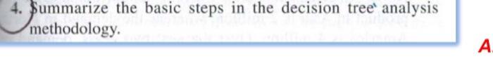  4. \$ummarize the basic steps in the decision treet analysis methodology