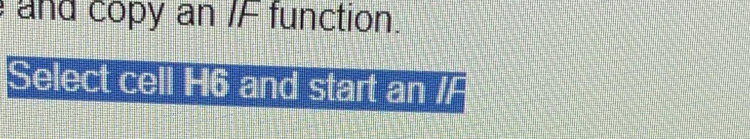  Select cell H6 and start an IF 