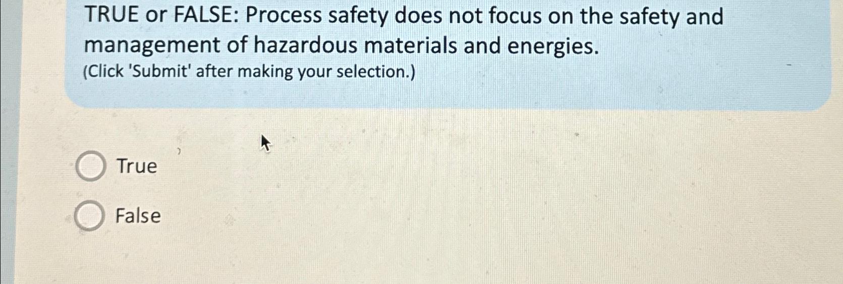  TRUE or FALSE: Process safety does not focus on the safety