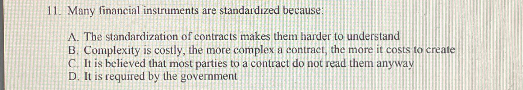  Many financial instruments are standardized because: A. The standardization of contracts