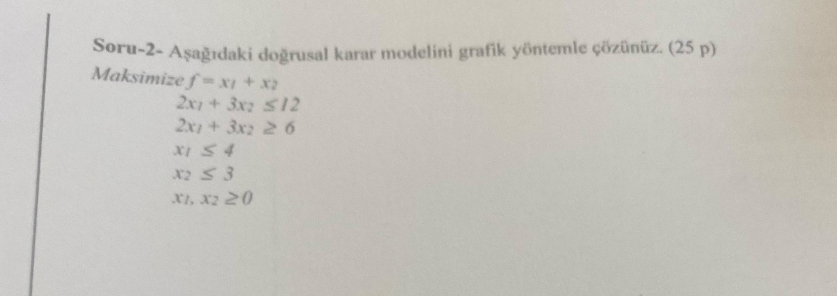  Soru-2- Aadaki dorusal karar modelini grafik yntemle znz.(25 p) Maksimize f=x1+x2