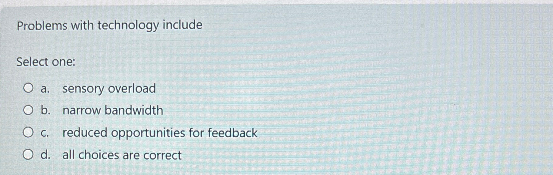  Problems with technology include Select one: a. sensory overload b. narrow