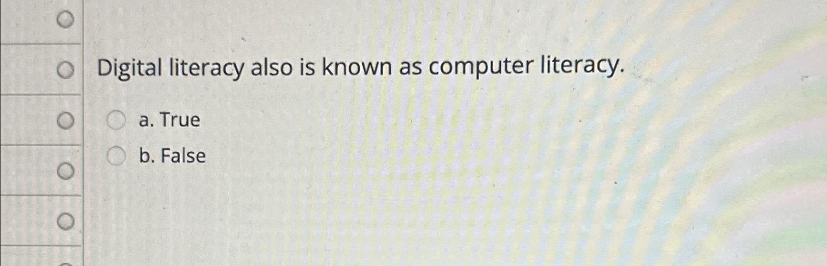  Digital literacy also is known as computer literacy. a. True b.