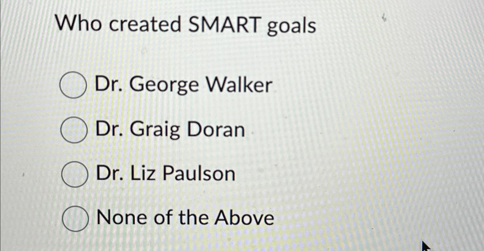  Who created SMART goals Dr. George Walker Dr. Graig Doran Dr.