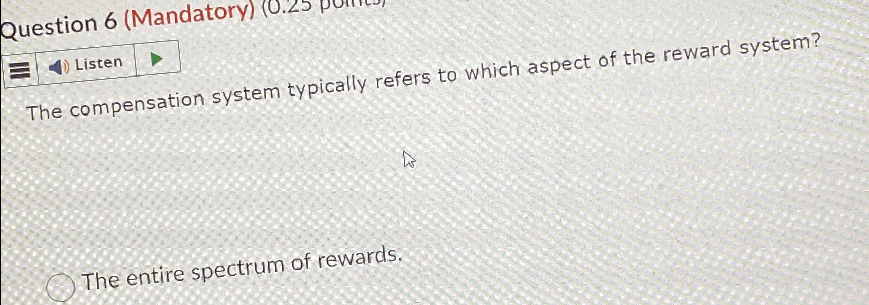  Question 6(Mandatory) Listen The compensation system typically refers to which aspect