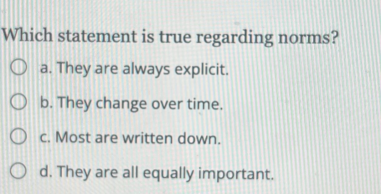  Which statement is true regarding norms? a. They are always explicit.