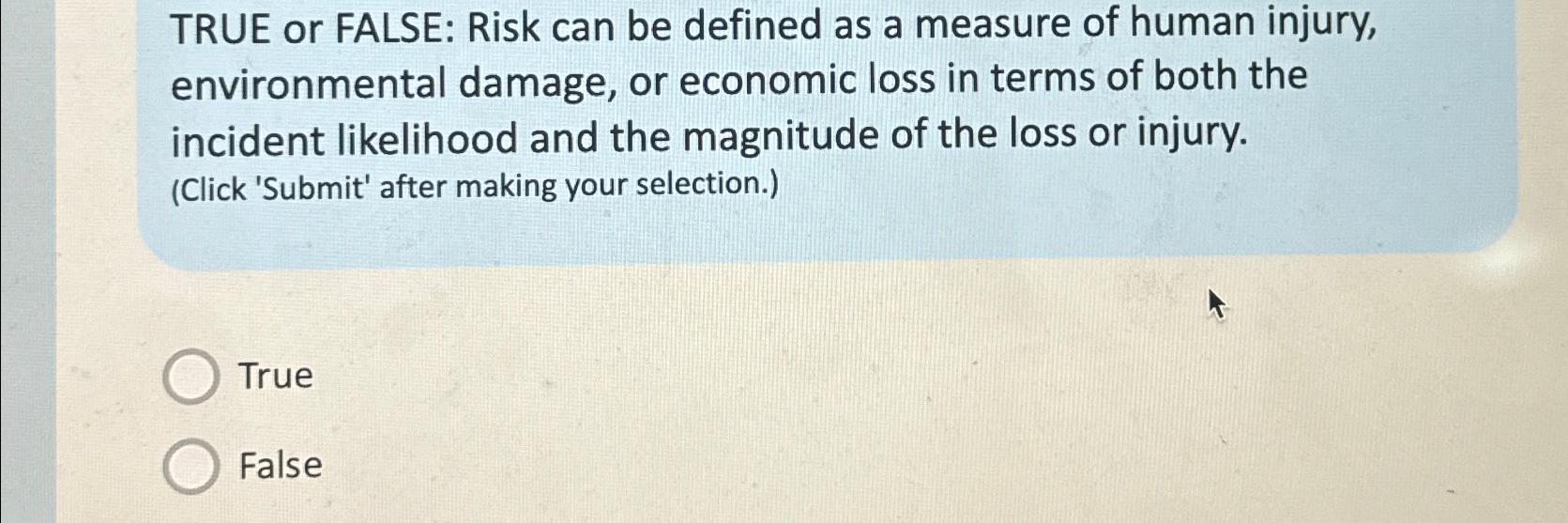  TRUE or FALSE: Risk can be defined as a measure of