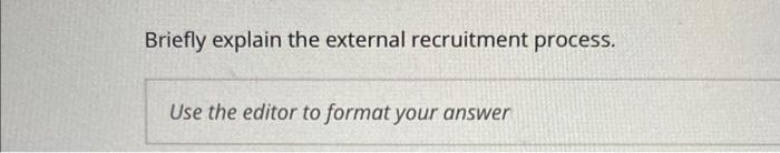  Briefly explain the external recruitment process. Use the editor to format