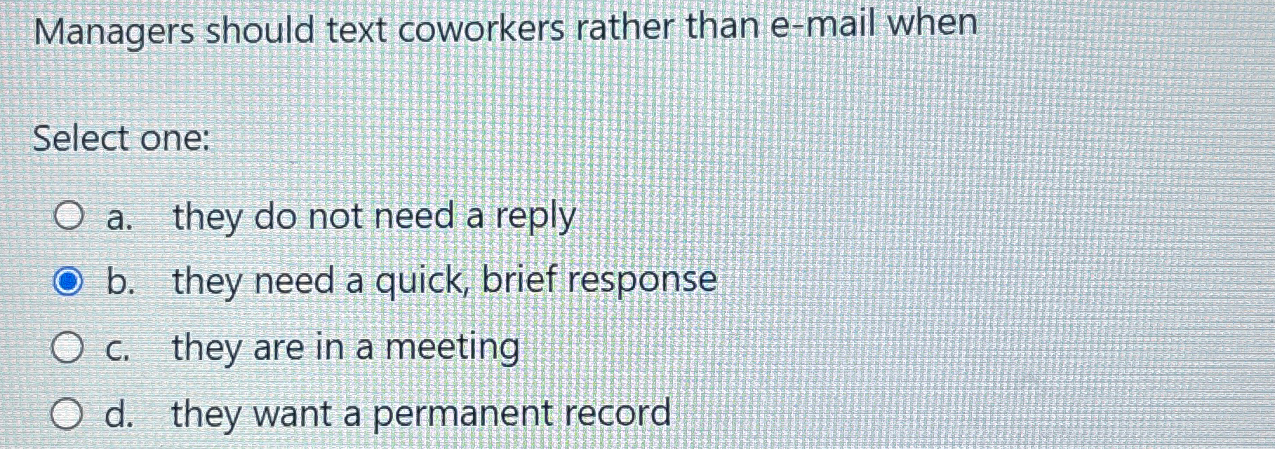  Managers should text coworkers rather than e-mail when Select one: a.