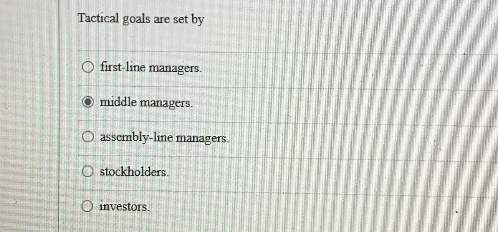  Tactical goals are set by first-line managers. middle managers. assembly-line managers.