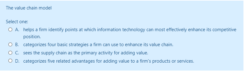  The value chain model Select one: A. helps a firm identify