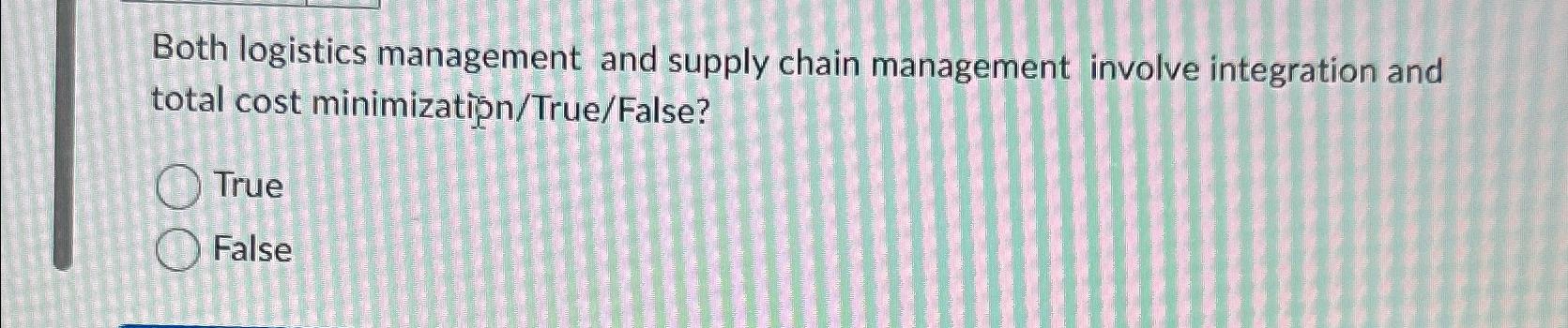  Both logistics management and supply chain management involve integration and total
