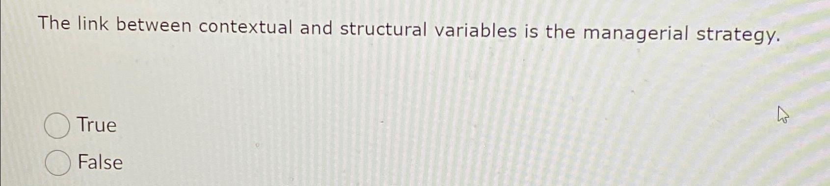  The link between contextual and structural variables is the managerial strategy.