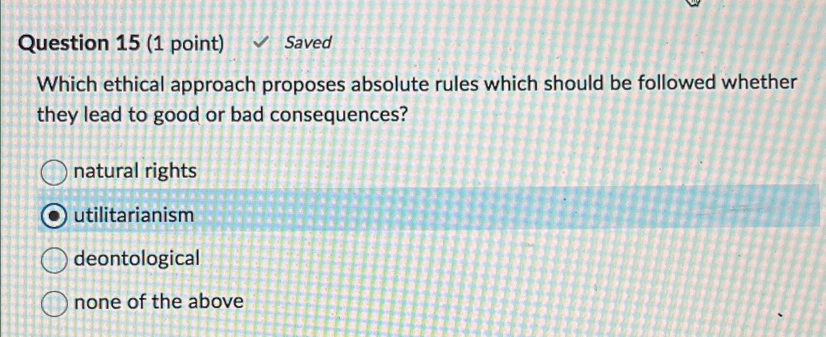  Question 15(1 point) Saved Which ethical approach proposes absolute rules which