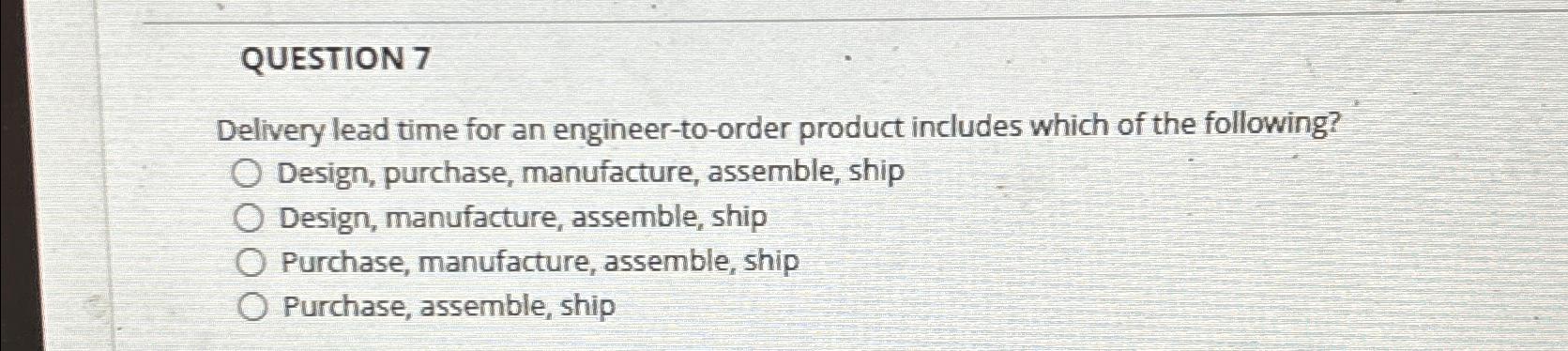  QUESTION 7 Delivery lead time for an engineer-to-order product includes which