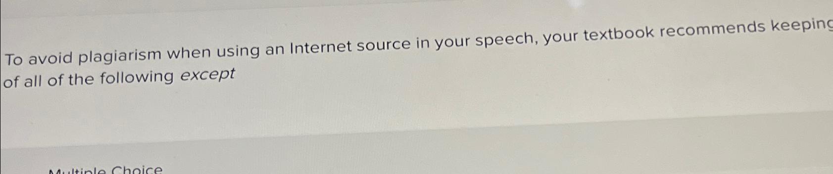  To avoid plagiarism when using an Internet source in your speech,