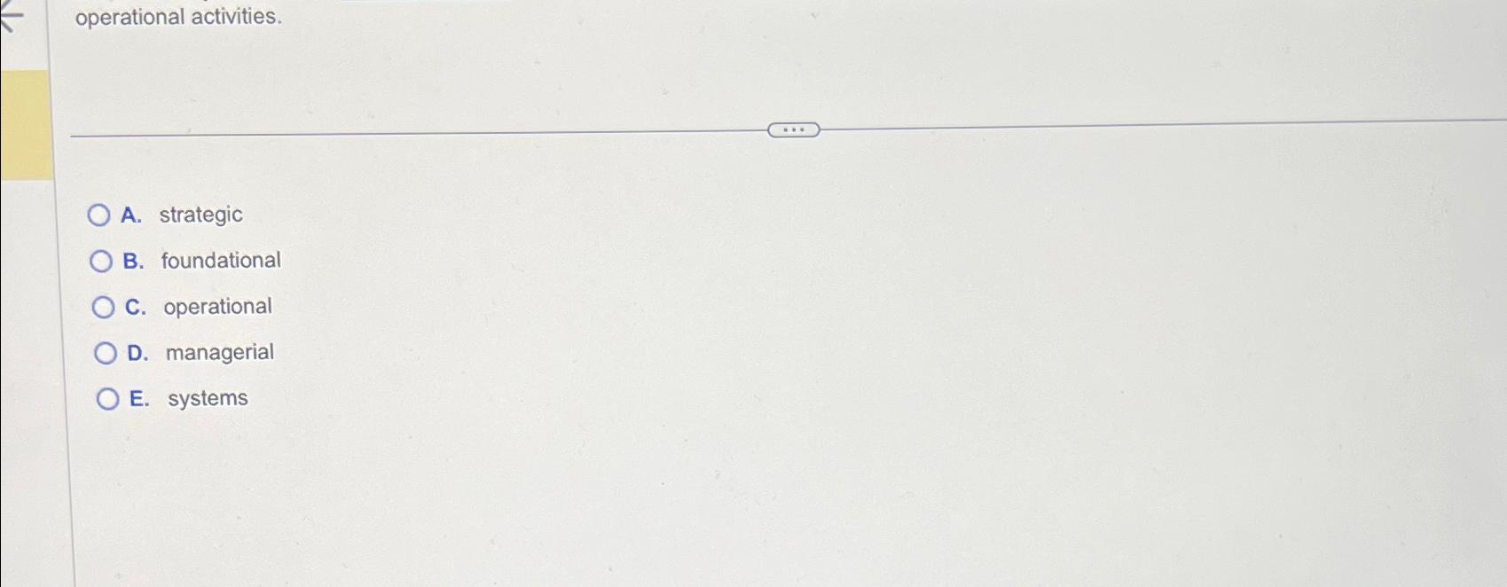  operational activities. A. strategic B. foundational C. operational D. managerial E.