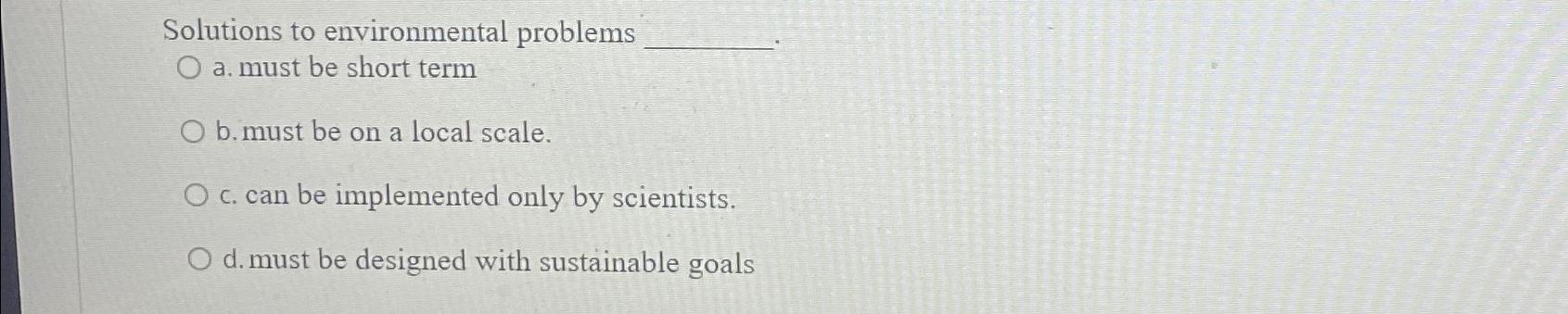  Solutions to environmental problems a. must be short term b. must