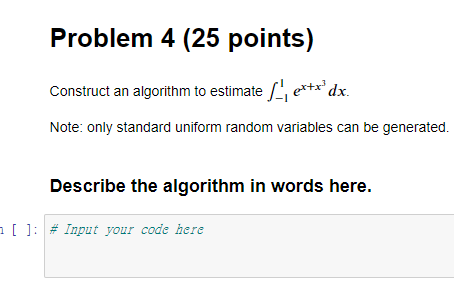  Construct an algorithm to estimate 11ex+x3dx. Note: only standard uniform random