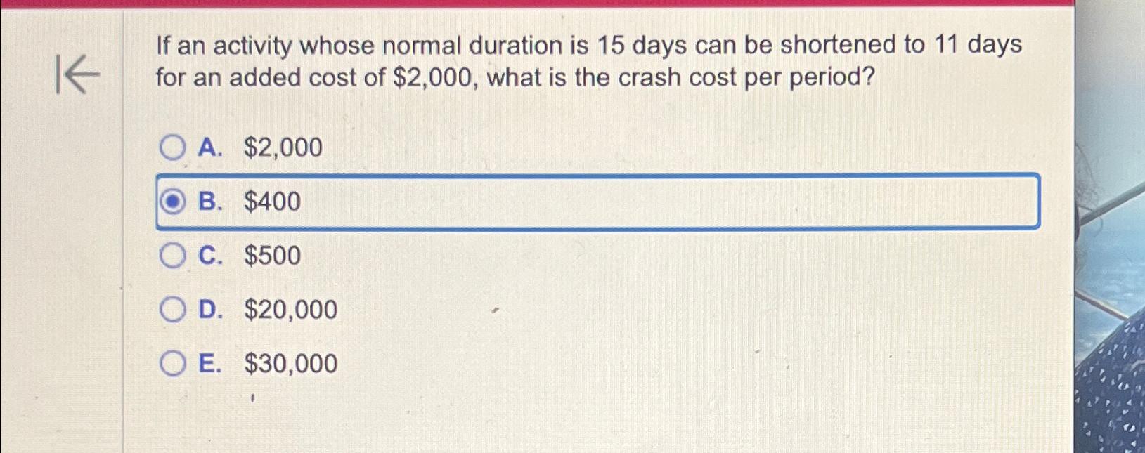  If an activity whose normal duration is 15 days can be
