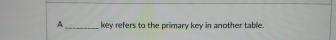  A wey relers to the primary key in another table. 